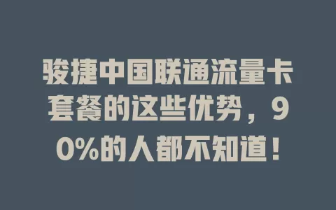 骏捷中国联通流量卡套餐的这些优势，90%的人都不知道！