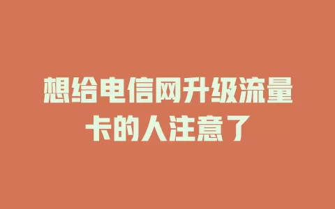 想给电信网升级流量卡的人注意了