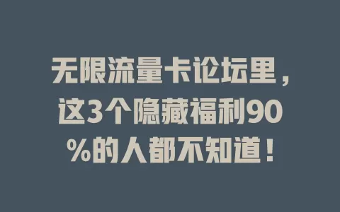 无限流量卡论坛里，这3个隐藏福利90%的人都不知道！