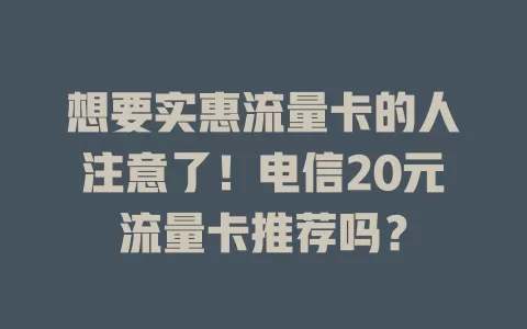想要实惠流量卡的人注意了！电信20元流量卡推荐吗？