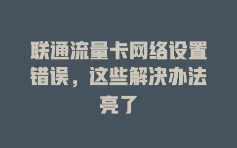 联通流量卡网络设置错误，这些解决办法亮了