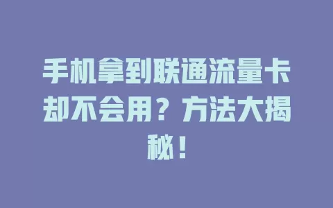 手机拿到联通流量卡却不会用？方法大揭秘！