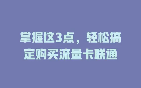 掌握这3点，轻松搞定购买流量卡联通