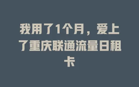 我用了1个月，爱上了重庆联通流量日租卡