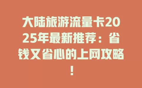 大陆旅游流量卡2025年最新推荐：省钱又省心的上网攻略！
