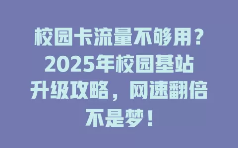 校园卡流量不够用？2025年校园基站升级攻略，网速翻倍不是梦！