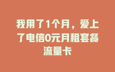 我用了1个月，爱上了电信0元月租套餐流量卡