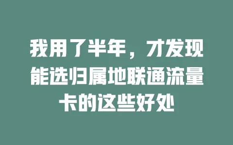 我用了半年，才发现能选归属地联通流量卡的这些好处