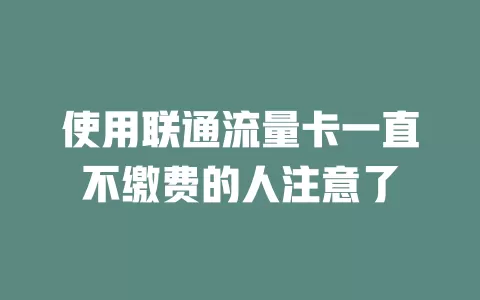 使用联通流量卡一直不缴费的人注意了