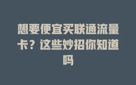 想要便宜买联通流量卡？这些妙招你知道吗