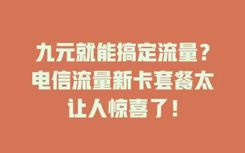 九元就能搞定流量？电信流量新卡套餐太让人惊喜了！