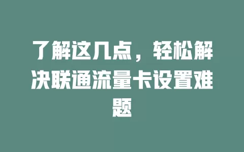 了解这几点，轻松解决联通流量卡设置难题