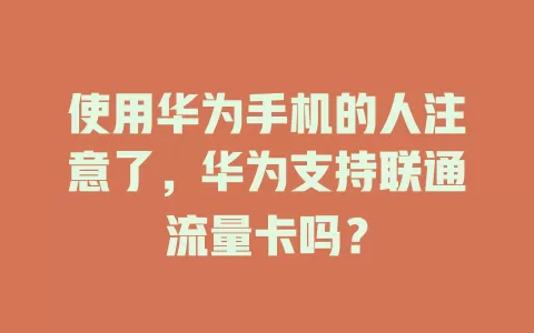 使用华为手机的人注意了，华为支持联通流量卡吗？