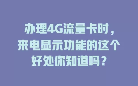 办理4G流量卡时，来电显示功能的这个好处你知道吗？