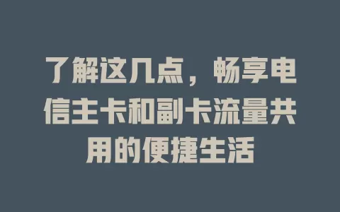 了解这几点，畅享电信主卡和副卡流量共用的便捷生活