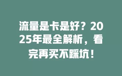 流量是卡是好？2025年最全解析，看完再买不踩坑！
