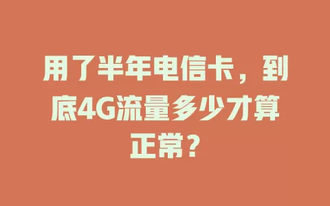 用了半年电信卡，到底4G流量多少才算正常？