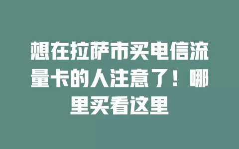 想在拉萨市买电信流量卡的人注意了！哪里买看这里