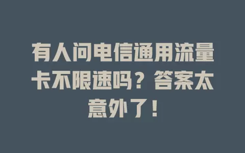有人问电信通用流量卡不限速吗？答案太意外了！