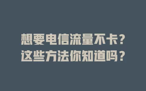 想要电信流量不卡？这些方法你知道吗？