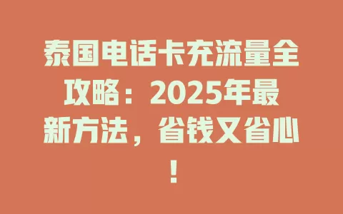 泰国电话卡充流量全攻略：2025年最新方法，省钱又省心！