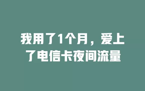 我用了1个月，爱上了电信卡夜间流量