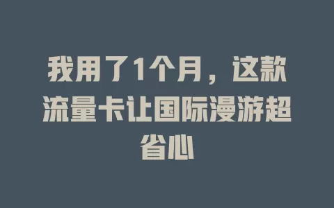 我用了1个月，这款流量卡让国际漫游超省心