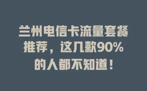 兰州电信卡流量套餐推荐，这几款90%的人都不知道！