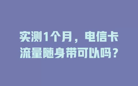 实测1个月，电信卡流量随身带可以吗？