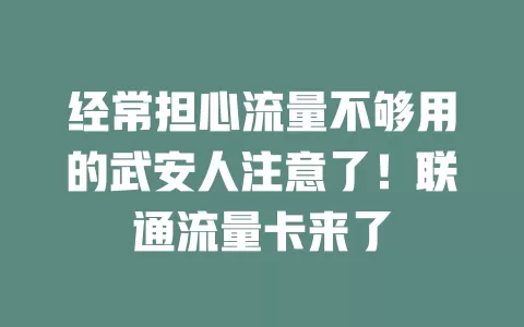 经常担心流量不够用的武安人注意了！联通流量卡来了