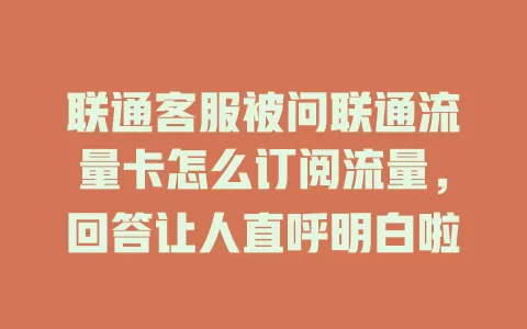 联通客服被问联通流量卡怎么订阅流量，回答让人直呼明白啦