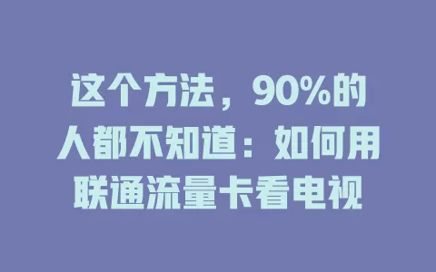 这个方法，90%的人都不知道：如何用联通流量卡看电视
