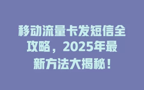 移动流量卡发短信全攻略，2025年最新方法大揭秘！