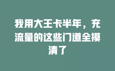 我用大王卡半年，充流量的这些门道全摸清了
