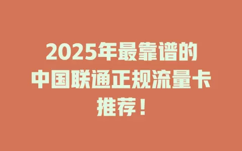 2025年最靠谱的中国联通正规流量卡推荐！
