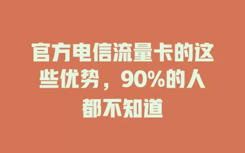 官方电信流量卡的这些优势，90%的人都不知道