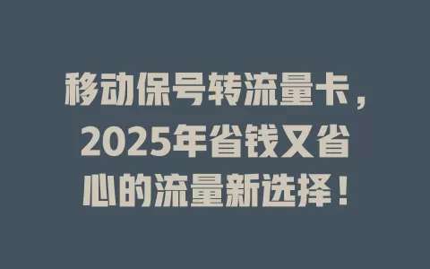 移动保号转流量卡，2025年省钱又省心的流量新选择！