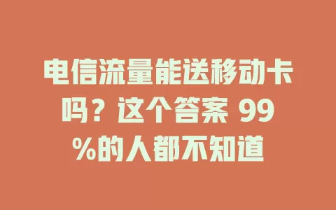 电信流量能送移动卡吗？这个答案 99%的人都不知道