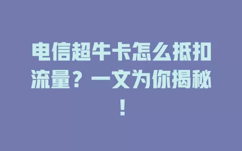 电信超牛卡怎么抵扣流量？一文为你揭秘！