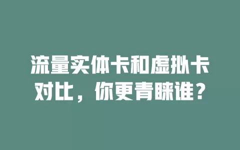 流量实体卡和虚拟卡对比，你更青睐谁？