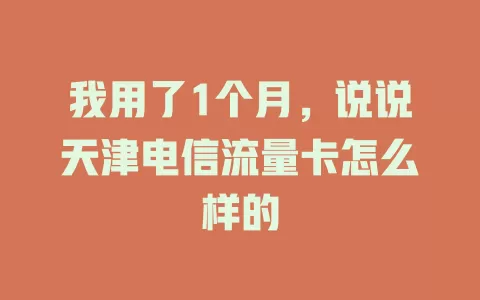 我用了1个月，说说天津电信流量卡怎么样的