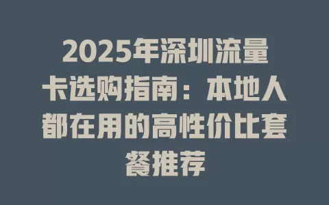 2025年深圳流量卡选购指南：本地人都在用的高性价比套餐推荐