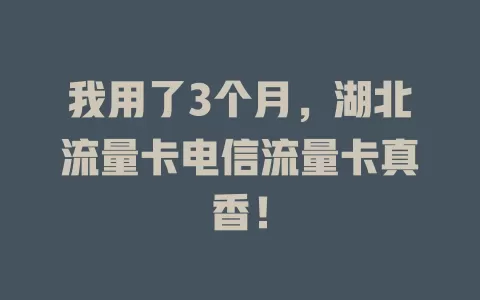 我用了3个月，湖北流量卡电信流量卡真香！