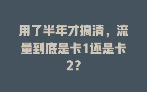 用了半年才搞清，流量到底是卡1还是卡2？