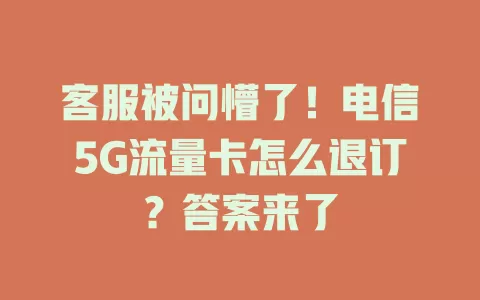 客服被问懵了！电信5G流量卡怎么退订？答案来了