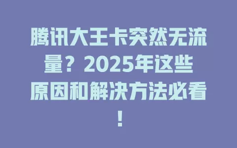 腾讯大王卡突然无流量？2025年这些原因和解决方法必看！