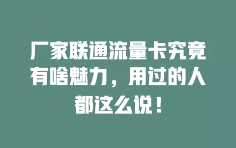 厂家联通流量卡究竟有啥魅力，用过的人都这么说！