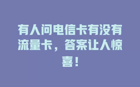 有人问电信卡有没有流量卡，答案让人惊喜！
