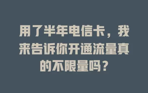 用了半年电信卡，我来告诉你开通流量真的不限量吗？