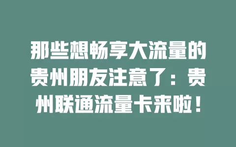 那些想畅享大流量的贵州朋友注意了：贵州联通流量卡来啦！